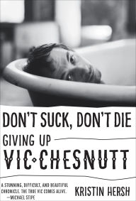Title: Don't Suck, Don't Die: Giving Up Vic Chesnutt, Author: Kristin Hersh