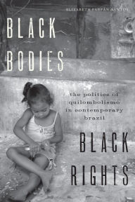 Title: Black Bodies, Black Rights: The Politics of Quilombolismo in Contemporary Brazil, Author: Elizabeth Farfán-Santos