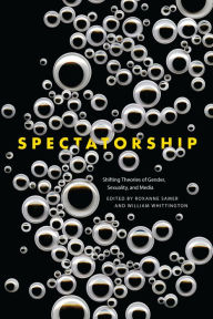 Title: Spectatorship: Shifting Theories of Gender, Sexuality, and Media, Author: Roxanne Samer