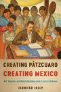 Creating Patzcuaro, Creating Mexico: Art, Tourism, and Nation Building under Lazaro Cardenas