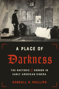 Title: A Place of Darkness: The Rhetoric of Horror in Early American Cinema, Author: Kendall R. Phillips