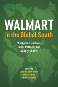 Title: Walmart in the Global South: Workplace Culture, Labor Politics, and Supply Chains, Author: Carolina Bank Muñoz