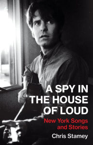 Title: A Spy in the House of Loud: New York Songs and Stories, Author: Chris Stamey
