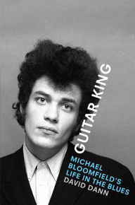 Title: Guitar King: Michael Bloomfield's Life in the Blues, Author: David Dann