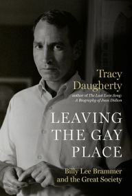 Title: Leaving the Gay Place: Billy Lee Brammer and the Great Society, Author: Tracy Daugherty