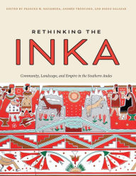 Title: Rethinking the Inka: Community, Landscape, and Empire in the Southern Andes, Author: Frances M. Hayashida