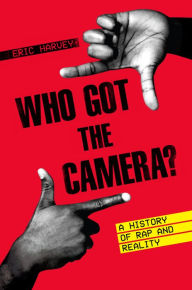 Title: Who Got the Camera?: A History of Rap and Reality, Author: Eric Harvey