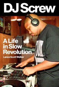 Title: DJ Screw: A Life in Slow Revolution, Author: Lance Scott Walker