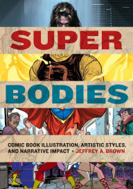 Title: Super Bodies: Comic Book Illustration, Artistic Styles, and Narrative Impact, Author: Jeffrey A. Brown