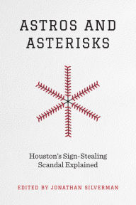 Title: Astros and Asterisks: Houston's Sign-Stealing Scandal Explained, Author: Jonathan Silverman