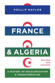 Title: France and Algeria: A History of Decolonization and Transformation, Author: Phillip Naylor