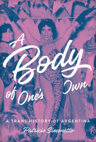 Title: A Body of One's Own: A Trans History of Argentina, Author: Patricio Simonetto
