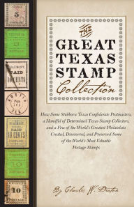 Title: The Great Texas Stamp Collection: How Some Stubborn Texas Confederate Postmasters, a Handful of Determined Texas Stamp Collectors, and a Few of the World's Greatest Philatelists Created, Discovered, and Preserved Some of the World's Most Valuable Postage, Author: Charles W. Deaton