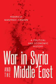 Title: War in Syria and the Middle East: A Political and Economic History, Author: Federico Manfredi Firmian