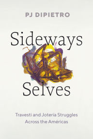 Title: Sideways Selves: Travesti and Jotería Struggles Across the Américas, Author: PJ DiPietro