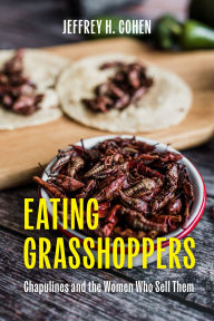 Title: Eating Grasshoppers: Chapulines and the Women Who Sell Them, Author: Jeffrey H. Cohen