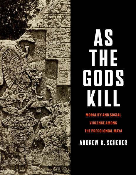 As the Gods Kill: Morality and Social Violence among the Precolonial Maya