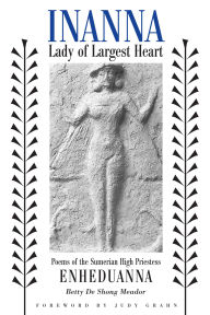 Title: Inanna, Lady of Largest Heart: Poems of the Sumerian High Priestess Enheduanna, Author: Betty De Shong Meador