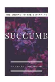 Title: Succumb: The Ending To The Beginning, Author: Patricia J Tomlinson