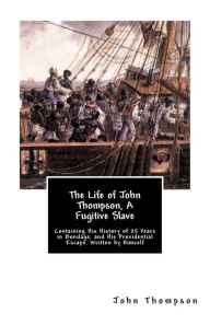 Title: The Life of John Thompson, A Fugitive Slave: Containing His History of 25 Years in Bondage, and His Providential Escape. Written by Himself, Author: John Thompson