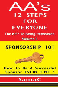 Title: A A's 12 Steps For Everyone: The Key To Being Recovered: Sponsorship 101, Author: Santa C