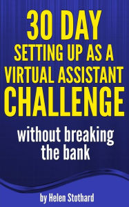 Title: 30 Day Setting up as a Virtual Assistant Challenge: Without breaking the bank, Author: Helen Stothard
