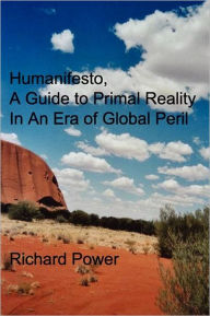 Title: Humanifesto: A Guide to Primal Reality In An Era of Global Peril, Author: Richard Power