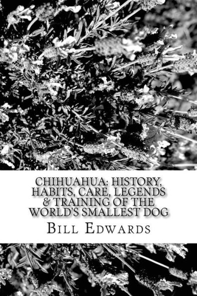 Chihuahua: History, Habits, Care, Legends & Training of the World's Smallest Dog