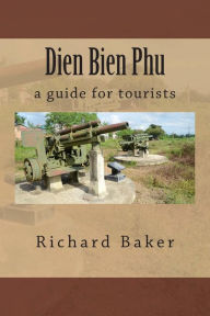 Title: Dien Bien Phu: a guide for tourists, Author: Richard Baker