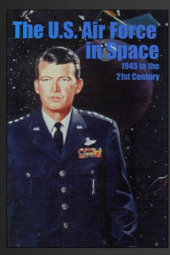 Title: The U.S. Air Force in Space: 1945 to the Twenty-First Century: Proceedings of the Air Force Historical Foundation Symposium, Author: Jacob Neufeld