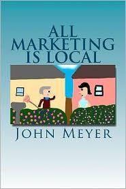 All Marketing Is Local: A Common Sense Approach to Marketing Your Business