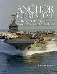 Title: Anchor of Resolve: A History of U.S. Naval Forces Central Command/Fifth Fleet, Author: Robert J Schneller Jr.
