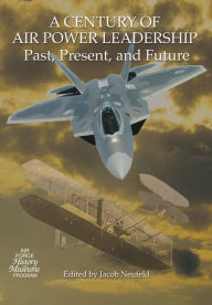 Title: A Century of Air Power Leadership - Past, Present and Future: Proceedings of a Symposium, Author: Jacob Neufeld