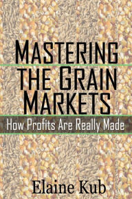 Title: Mastering the Grain Markets: How Profits Are Really Made, Author: Elaine Kub