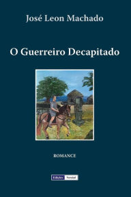 Title: O Guerreiro Decapitado, Author: Jose Leon Machado