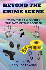 Title: Beyond The Crime Scene: When The Law Decides The Fate Of The Accused!, Author: Cheryline Lawson