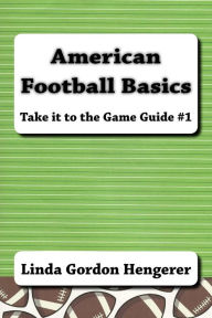 Title: American Football Basics: Take it to the Game Guide #1, Author: Linda Gordon Hengerer