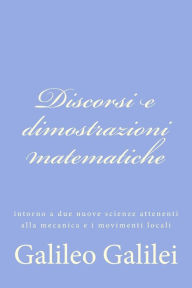 Discorsi e Dimostrazioni Matematiche: Intorno a Due Nuove Scienze Attenenti Alla Mecanica e I Movimenti Locali
