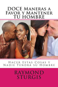 DOCE Maneras a Favor y Mantener TU HOMBRE: Hacer Estas Cosas y Nadie Tendra Su Hombre