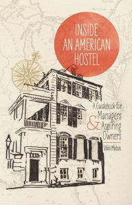 Title: Inside An American Hostel: A guidebook for managers and aspiring owners, Author: Vikki Matsis