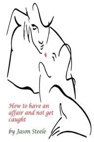 Title: How to Have an Affair and not get Caught, Author: Jason Steele