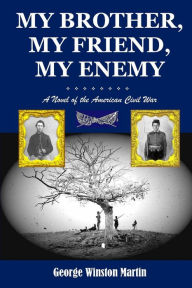 Title: My Brother, My Friend, My Enemy: A Novel of the American Civil War, Author: George Winston Martin
