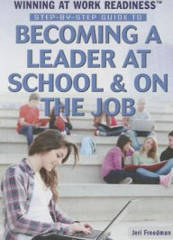 Title: Step-by-Step Guide to Becoming a Leader at School and on the Job, Author: Jeri Freedman