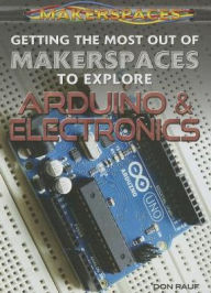 Title: Getting the Most Out of Makerspaces to Explore Arduino & Electronics, Author: Don Rauf