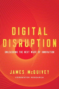 Title: Digital Disruption: Unleashing the Next Wave of Innovation, Author: James McQuivey