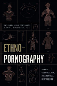 Title: Ethnopornography: Sexuality, Colonialism, and Archival Knowledge, Author: Pete Sigal