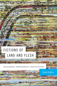 Title: Fictions of Land and Flesh: Blackness, Indigeneity, Speculation, Author: Mark Rifkin