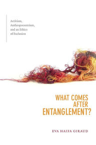 Title: What Comes after Entanglement?: Activism, Anthropocentrism, and an Ethics of Exclusion, Author: Eva Haifa Giraud