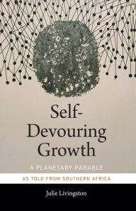 Epub downloads books Self-Devouring Growth: A Planetary Parable as Told from Southern Africa CHM PDF RTF by Julie Livingston 9781478006398