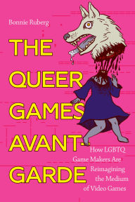 Title: The Queer Games Avant-Garde: How LGBTQ Game Makers Are Reimagining the Medium of Video Games, Author: Bo Ruberg
